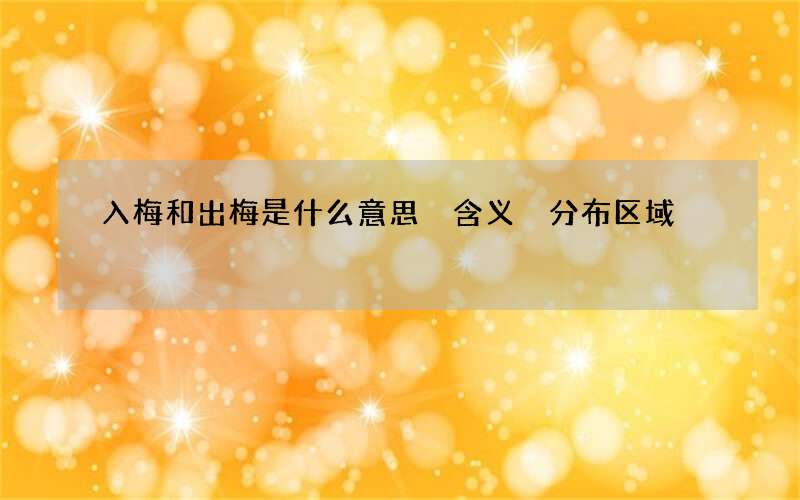 入梅和出梅是什么意思 含义 分布区域